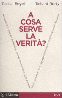 A cosa serve la verità? - Pascal Engel, Richard Rorty - Libro Il Mulino 2007, Voci | Libraccio.it