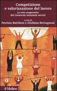 Competizione e valorizzazione del lavoro. La rete cooperativa del consorzio nazionale servizi  - Libro Il Mulino 2008, Storia e studi cooperativi | Libraccio.it