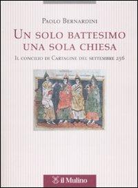 Un solo battesimo una sola Chiesa. Il concilio di Cartagine del settembre 256 - Paolo Bernardini - Libro Il Mulino 2009, Tesi e ricerche di scienze religiose | Libraccio.it