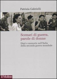 Scenari di guerra, parole di donne. Diari e memorie nell'Italia della seconda guerra mondiale - Patrizia Gabrielli - Libro Il Mulino 2007 | Libraccio.it