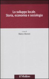 Lo sviluppo locale. Storia, economia e sociologia  - Libro Il Mulino 2008, Società e storia | Libraccio.it
