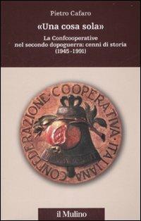 «Una cosa sola». La Confcooperative nel secondo dopoguerra: cenni di storia (1945-1991) - Pietro Cafaro - Libro Il Mulino 2008, Percorsi | Libraccio.it