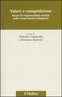 Valori e competizione. Storie di responsabilità sociale nella cooperazione bolognese  - Libro Il Mulino 2008, Storia e studi cooperativi | Libraccio.it