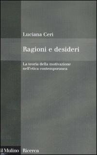 Ragioni e desideri. La teoria della motivazione nell'etica contemporanea - Luciana Ceri - Libro Il Mulino 2008, Il Mulino/Ricerca | Libraccio.it