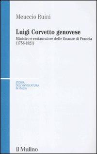 Luigi Corvetto genovese. Ministro e restauratore delle finanze di Francia (1756-1821) - Meuccio Ruini - Libro Il Mulino 2008, Storia dell'avvocatura in Italia | Libraccio.it