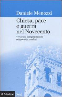 Chiesa, pace e guerra nel Novecento. Verso una delegittimazione religiosa dei conflitti - Daniele Menozzi - Libro Il Mulino 2008, Saggi | Libraccio.it