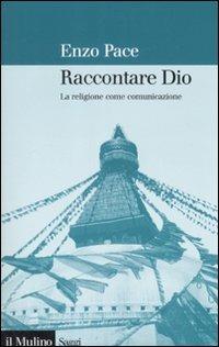 Raccontare Dio. La religione come comunicazione - Enzo Pace - Libro Il Mulino 2008, Saggi | Libraccio.it