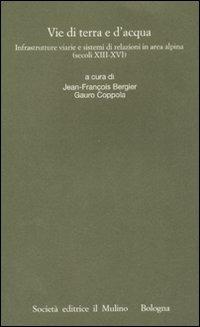 Vie di terra e d'acqua. Infrastrutture viarie e sistemi di relazioni in area alpina (secoli XIII-XVI)  - Libro Il Mulino 2008, Istituto storico italo-germ. Quaderni | Libraccio.it