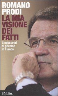 La mia visione dei fatti. Cinque anni di governo in Europa - Romano Prodi - Libro Il Mulino 2008 | Libraccio.it