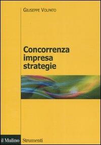 Concorrenza, impresa, strategie. Metodologia dell'analisi dei settori industriali e della formulazione delle strategie - Giuseppe Volpato - Libro Il Mulino 2008, Strumenti. Economia | Libraccio.it