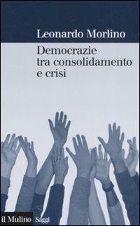 Democrazie tra consolidamento e crisi. Partiti, gruppi e cittadini nel Sud Europa - Leonardo Morlino - Libro Il Mulino 2008, Saggi | Libraccio.it