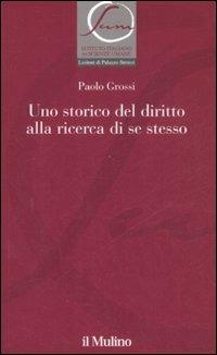 Uno storico del diritto alla ricerca di se stesso - Paolo Grossi - Libro Il Mulino 2008, Istituto Italiano Scienze Umane. Dialoghi | Libraccio.it