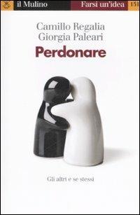 Perdonare - Camillo Regalia, Giorgia Paleari - Libro Il Mulino 2008, Farsi un'idea | Libraccio.it