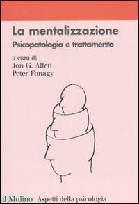 La mentalizzazione. Psicopatologia e trattamento  - Libro Il Mulino 2008, Aspetti della psicologia | Libraccio.it