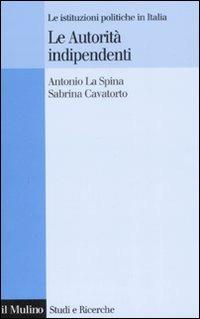 Le autorità indipendenti. Le istituzioni politiche in Italia - Antonio La Spina, Sabrina Cavatorto - Libro Il Mulino 2008, Studi e ricerche | Libraccio.it
