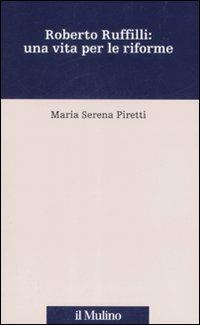 Roberto Ruffilli: una vita per le riforme - M. Serena Piretti - Libro Il Mulino 2008, Percorsi | Libraccio.it