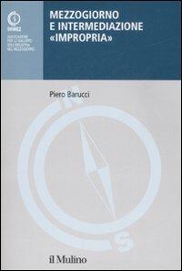 Mezzogiorno e intermediazione «impropria» - Piero Barucci - Libro Il Mulino 2008, Pubblicazioni SVIMEZ | Libraccio.it
