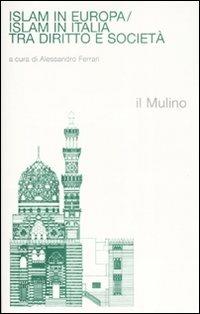 Islam in Europa/Islam in Italia. Tra diritto e società  - Libro Il Mulino 2008, Religione e società | Libraccio.it