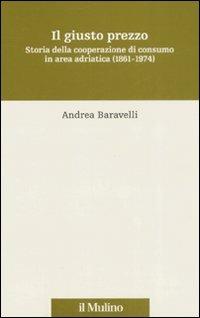 Il giusto prezzo. Storia della cooperazione di consumo in area adriatica (1861-1974) - Andrea Baravelli - Libro Il Mulino 2008, Storia e studi cooperativi | Libraccio.it