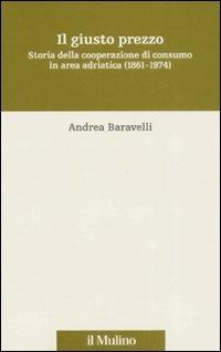 Il giusto prezzo. Storia della cooperazione di consumo in area adriatica (1861-1974) - Andrea Baravelli - Libro Il Mulino 2008, Storia e studi cooperativi | Libraccio.it