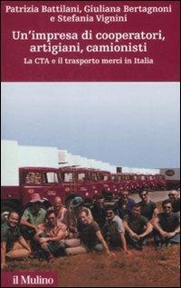 Un' impresa di cooperatori, artigiani, camionisti. La Cta e il trasporto merci in Italia - Patrizia Battilani, Giuliana Bertagnoni, Stefania Vignini - Libro Il Mulino 2008, Storia e studi cooperativi | Libraccio.it