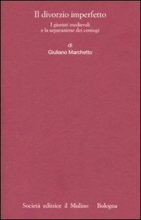 Il divorzio imperfetto. I giuristi medievali e la separazione dei coniugi - Giuliano Marchetto - Libro Il Mulino 2008, Istituto storico italo-germ. Monografie | Libraccio.it