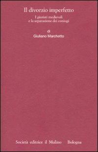 Il divorzio imperfetto. I giuristi medievali e la separazione dei coniugi - Giuliano Marchetto - Libro Il Mulino 2008, Istituto storico italo-germ. Monografie | Libraccio.it