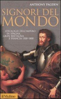 Signori del mondo. Ideologie dell'impero in Spagna, Gran Bretagna e Francia 1500-1800 - Anthony Pagden - Libro Il Mulino 2008, Storica paperbacks | Libraccio.it