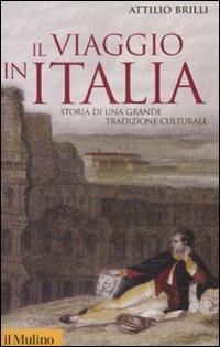 Il viaggio in Italia. Storia di una grande tradizione culturale - Attilio Brilli - Libro Il Mulino 2008, Storica paperbacks | Libraccio.it