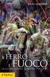 A ferro e fuoco. La guerra civile europea 1914-1945 - Enzo Traverso - Libro Il Mulino 2008, Storica paperbacks | Libraccio.it