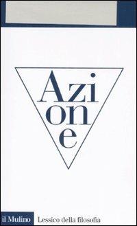 Azione - Mario De Caro - Libro Il Mulino 2008, Lessico della filosofia | Libraccio.it
