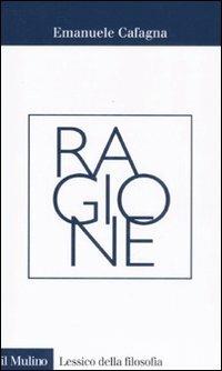 Ragione - Emanuele Cafagna - Libro Il Mulino 2008, Lessico della filosofia | Libraccio.it
