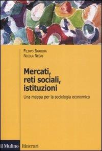 Mercati, reti sociali, istituzioni. Una mappa per la sociologia economica - Filippo Barbera, Nicola Negri - Libro Il Mulino 2008, Itinerari. Sociologia | Libraccio.it