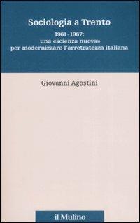 Sociologia a Trento. 1961-1967: una «scienza nuova» per modernizzare l'arretratezza italiana - Giovanni Agostini - Libro Il Mulino 2008, Percorsi | Libraccio.it