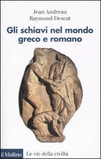 Gli schiavi nel mondo greco e romano - Jean Andreau, Raymond Descat - Libro Il Mulino 2009, Le vie della civiltà | Libraccio.it