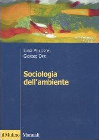 Sociologia dell'ambiente - Luigi Pellizzoni, Giorgio Osti - Libro Il Mulino 2008, Manuali. Sociologia | Libraccio.it