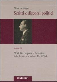 Scritti e discorsi politici. Ediz. critica. Vol. 3: Alcide De Gasperi e la fondazione della democrazia italiana 1943-1948. - Alcide De Gasperi - Libro Il Mulino 2008 | Libraccio.it