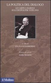 La politica del dialogo. Le carte Casaroli sull'Ostpolitik vaticana