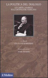 La politica del dialogo. Le carte Casaroli sull'Ostpolitik vaticana  - Libro Il Mulino 2008, Santa Sede e politica nel Novecento | Libraccio.it