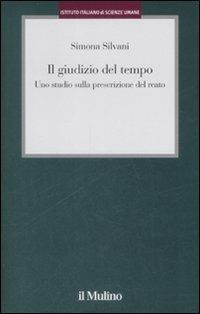 Il giudizio del tempo. Uno studio sulla prescrizione del reato - Simona Silvani - Libro Il Mulino 2009, Istituto Italiano di Scienze Umane. Studi | Libraccio.it