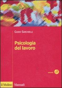 Psicologia del lavoro - Guido Sarchielli - Libro Il Mulino 2008, Manuali. Psicologia | Libraccio.it