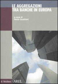 Le aggregazioni tra banche in Europa  - Libro Il Mulino 2008, Pubblicazioni AREL | Libraccio.it