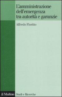 L' amministrazione dell'emergenza tra autorità e garanzie - Alfredo Fioritto - Libro Il Mulino 2008, Studi e ricerche | Libraccio.it