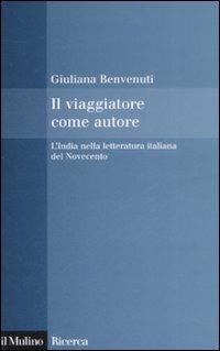 Il viaggiatore come autore. L'India nella letteratura italiana del Novecento - Giuliana Benvenuti - Libro Il Mulino 2008, Il Mulino/Ricerca | Libraccio.it
