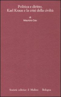 Politica e diritto. Karl Kraus e la crisi della civiltà - Maurizio Cau - Libro Il Mulino 2008, Istituto storico italo-germ. Monografie | Libraccio.it