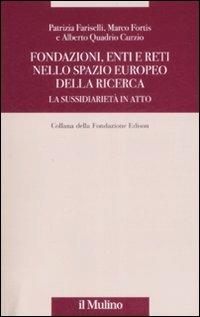 Fondazioni, enti e reti nello spazio europeo della ricerca. La sussidiarietà in atto - Patrizia Fariselli, Marco Fortis, Alberto Quadrio Curzio - Libro Il Mulino 2009, Fondazione Edison | Libraccio.it