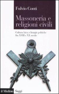 Massoneria e religioni civili. Cultura laica e liturgie politiche fra XVIII e XX secolo - Fulvio Conti - Libro Il Mulino 2008, Saggi | Libraccio.it