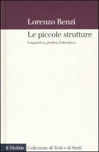 Le piccole strutture. Linguistica, poetica e letteratura - Lorenzo Renzi - Libro Il Mulino 2008, Collezione di testi e di studi | Libraccio.it