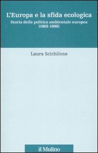 L' Europa e la sfida ecologica. Storia della politica ambientale europea (1969-1998) - Laura Scichilone - Libro Il Mulino 2008, Fonti e studi sul federalismo e sull'integrazione europea. Ric. Storia | Libraccio.it