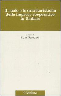 Il ruolo e le caratteristiche delle imprese cooperative in Umbria  - Libro Il Mulino 2008, Storia e studi cooperativi | Libraccio.it